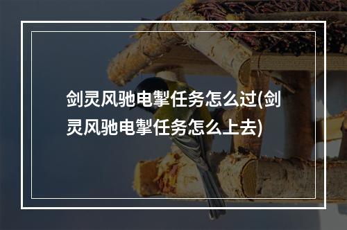 剑灵风驰电掣任务怎么过(剑灵风驰电掣任务怎么上去)