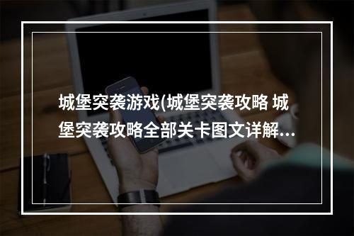 城堡突袭游戏(城堡突袭攻略 城堡突袭攻略全部关卡图文详解)