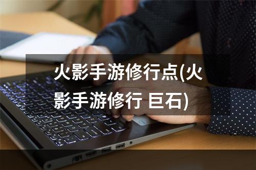 火影手游修行点(火影手游修行 巨石)