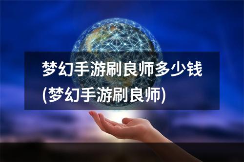 梦幻手游刷良师多少钱(梦幻手游刷良师)