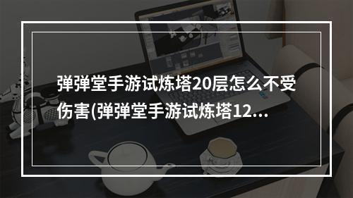 弹弹堂手游试炼塔20层怎么不受伤害(弹弹堂手游试炼塔125层)