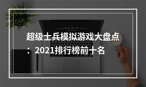 超级士兵模拟游戏大盘点：2021排行榜前十名