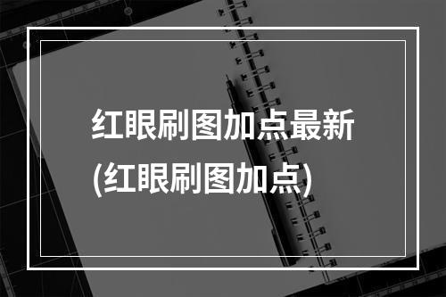 红眼刷图加点最新(红眼刷图加点)