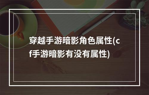 穿越手游暗影角色属性(cf手游暗影有没有属性)