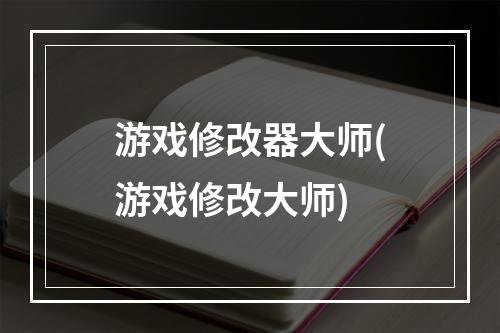 游戏修改器大师(游戏修改大师)