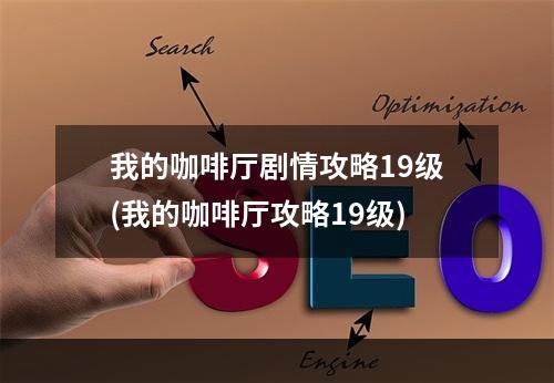 我的咖啡厅剧情攻略19级(我的咖啡厅攻略19级)