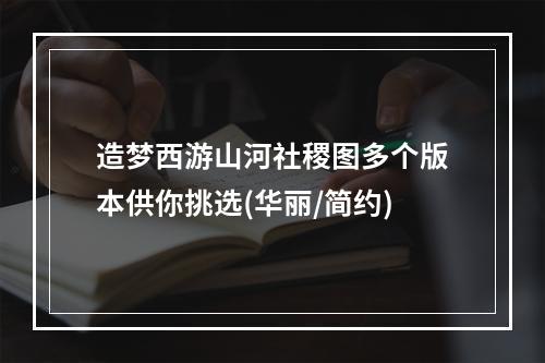 造梦西游山河社稷图多个版本供你挑选(华丽/简约)