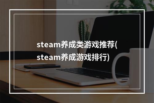 steam养成类游戏推荐(steam养成游戏排行)