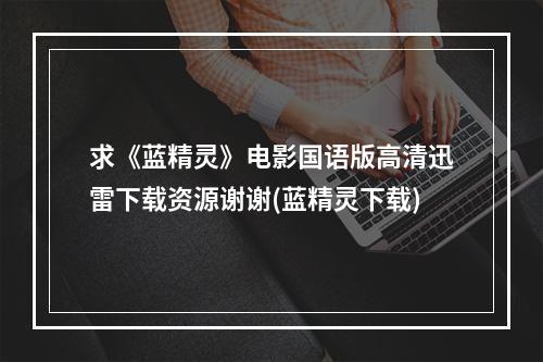 求《蓝精灵》电影国语版高清迅雷下载资源谢谢(蓝精灵下载)