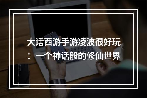 大话西游手游凌波很好玩：一个神话般的修仙世界