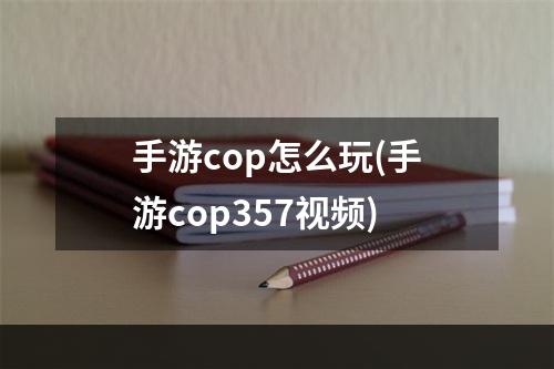 手游cop怎么玩(手游cop357视频)