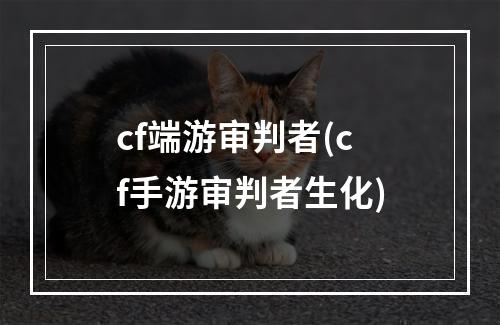 cf端游审判者(cf手游审判者生化)