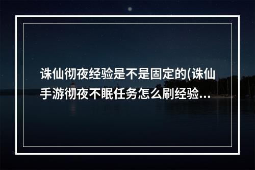 诛仙彻夜经验是不是固定的(诛仙手游彻夜不眠任务怎么刷经验 彻夜不眠任务详解)