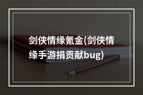 剑侠情缘氪金(剑侠情缘手游捐贡献bug)