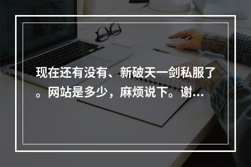 现在还有没有、新破天一剑私服了。网站是多少，麻烦说下。谢谢(破天一剑发布)