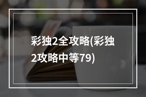 彩独2全攻略(彩独2攻略中等79)