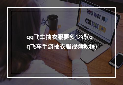 qq飞车抽衣服要多少钱(qq飞车手游抽衣服视频教程)