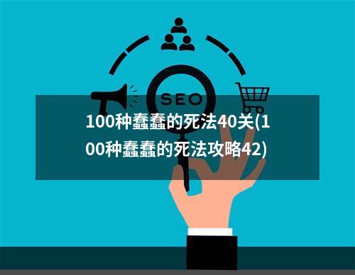 100种蠢蠢的死法40关(100种蠢蠢的死法攻略42)