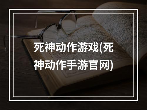 死神动作游戏(死神动作手游官网)