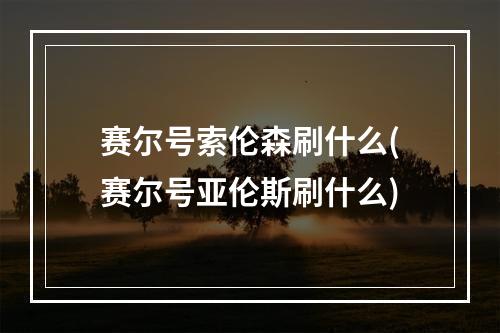 赛尔号索伦森刷什么(赛尔号亚伦斯刷什么)