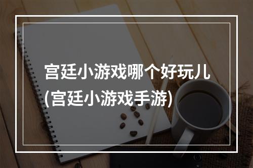 宫廷小游戏哪个好玩儿(宫廷小游戏手游)