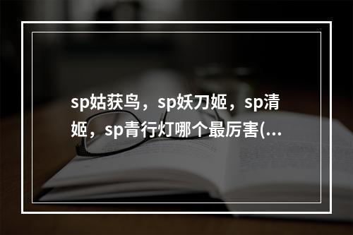 sp姑获鸟，sp妖刀姬，sp清姬，sp青行灯哪个最厉害(sp青行灯)