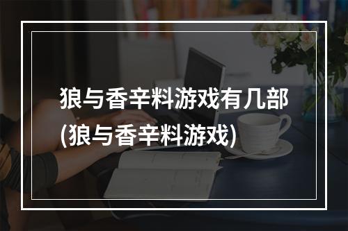 狼与香辛料游戏有几部(狼与香辛料游戏)