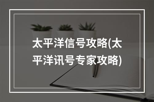 太平洋信号攻略(太平洋讯号专家攻略)