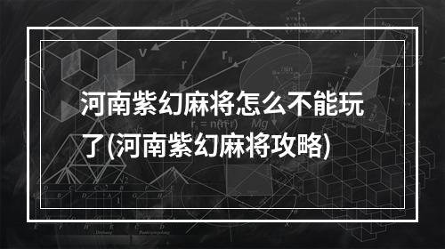 河南紫幻麻将怎么不能玩了(河南紫幻麻将攻略)