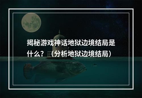 揭秘游戏神话地狱边境结局是什么？（分析地狱边境结局）