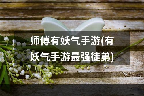 师傅有妖气手游(有妖气手游最强徒弟)