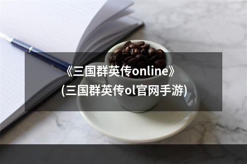 《三国群英传online》(三国群英传ol官网手游)