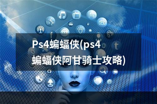 Ps4蝙蝠侠(ps4蝙蝠侠阿甘骑士攻略)