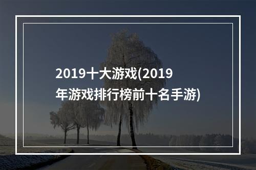 2019十大游戏(2019年游戏排行榜前十名手游)