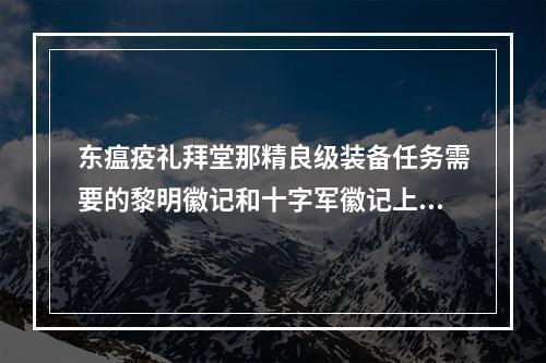 东瘟疫礼拜堂那精良级装备任务需要的黎明徽记和十字军徽记上哪去弄？(黎明徽记)