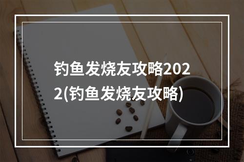 钓鱼发烧友攻略2022(钓鱼发烧友攻略)