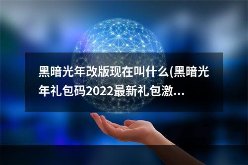 黑暗光年改版现在叫什么(黑暗光年礼包码2022最新礼包激活码分享)