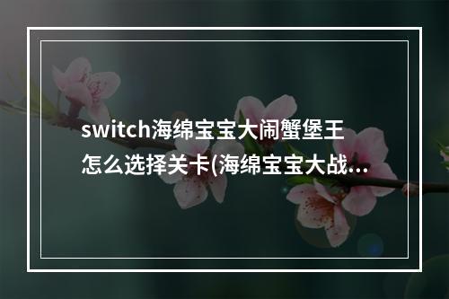 switch海绵宝宝大闹蟹堡王怎么选择关卡(海绵宝宝大战蟹堡王)