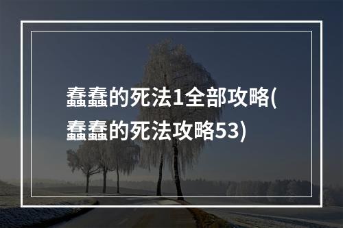 蠢蠢的死法1全部攻略(蠢蠢的死法攻略53)