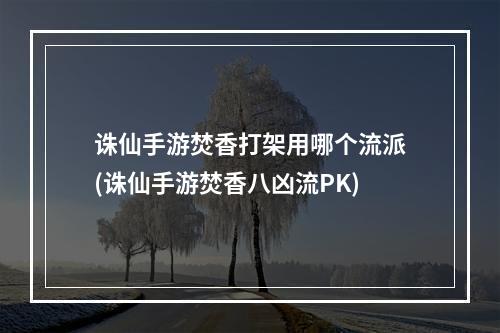 诛仙手游焚香打架用哪个流派(诛仙手游焚香八凶流PK)