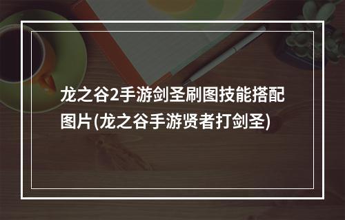 龙之谷2手游剑圣刷图技能搭配图片(龙之谷手游贤者打剑圣)