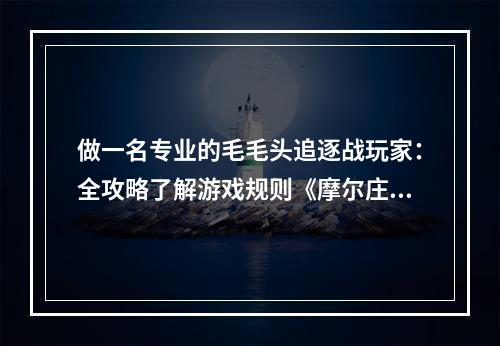 做一名专业的毛毛头追逐战玩家：全攻略了解游戏规则《摩尔庄园》毛毛头追逐战是一个非常有意思的小游戏。游戏里有两个队伍，分别由红色和蓝色代表。每个队伍有三个人，包括