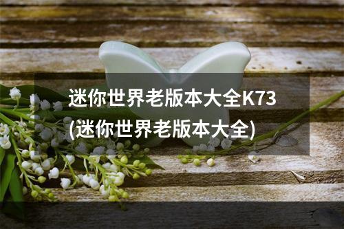 迷你世界老版本大全K73(迷你世界老版本大全)