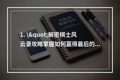 1. \"解密棋士风云录攻略掌握如何赢得最后的胜利？(附终极技巧)\"