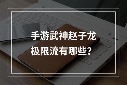 手游武神赵子龙极限流有哪些？