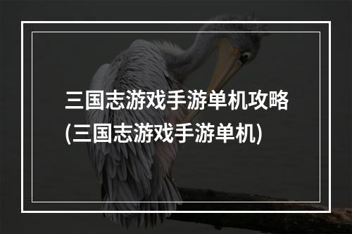 三国志游戏手游单机攻略(三国志游戏手游单机)