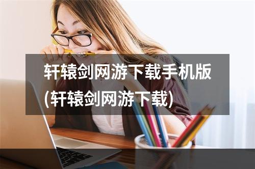 轩辕剑网游下载手机版(轩辕剑网游下载)