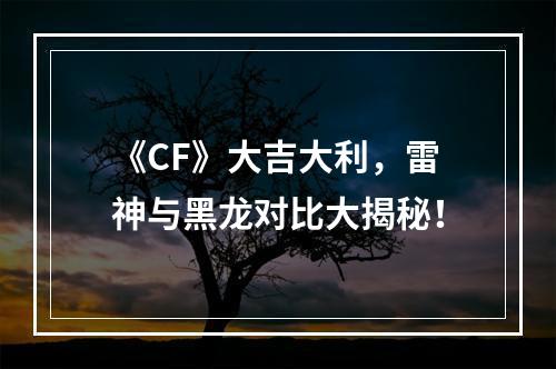 《CF》大吉大利，雷神与黑龙对比大揭秘！