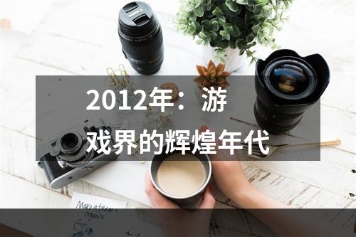 2012年：游戏界的辉煌年代