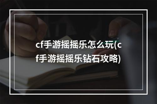 cf手游摇摇乐怎么玩(cf手游摇摇乐钻石攻略)